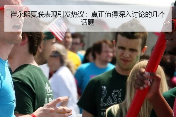 崔永熙夏联表现引发热议：真正值得深入讨论的几个话题